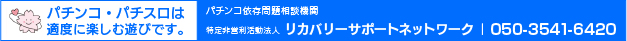 パチンコ・パチスロは適度に楽しむ遊びです。パチンコ依存問題相談機関 特定非営利活動法人 リカバリーサポートネットワーク